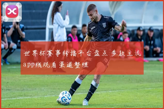 世界杯赛事转播平台盘点 多款主流app线观看渠道整理