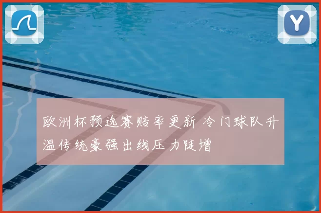 欧洲杯预选赛赔率更新 冷门球队升温传统豪强出线压力陡增