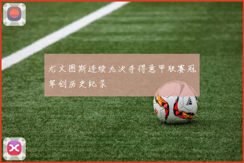 尤文图斯连续九次夺得意甲联赛冠军创历史纪录