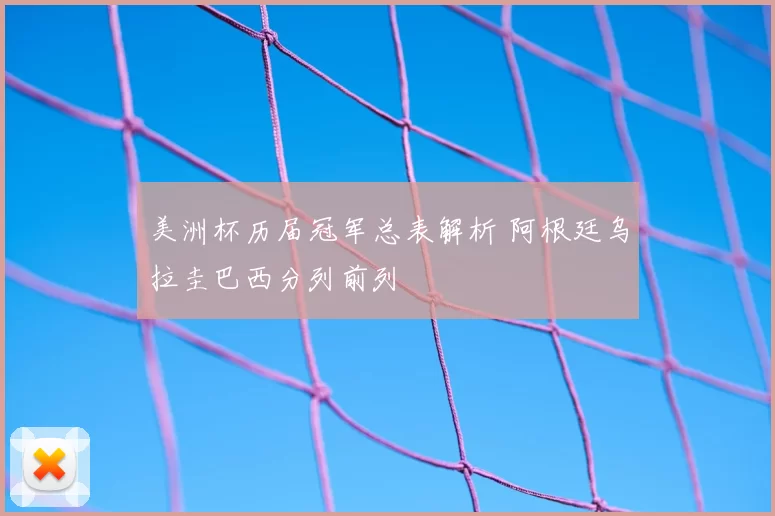 美洲杯历届冠军总表解析 阿根廷乌拉圭巴西分列前列