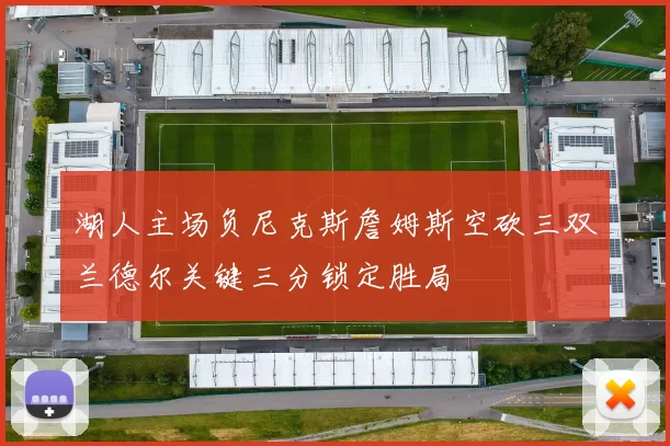 湖人主场负尼克斯詹姆斯空砍三双兰德尔关键三分锁定胜局