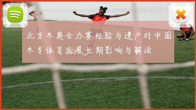 北京冬奥会办赛经验与遗产对中国冬季体育发展长期影响与解读