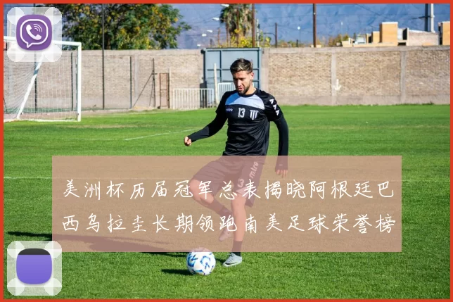 美洲杯历届冠军总表揭晓阿根廷巴西乌拉圭长期领跑南美足球荣誉榜