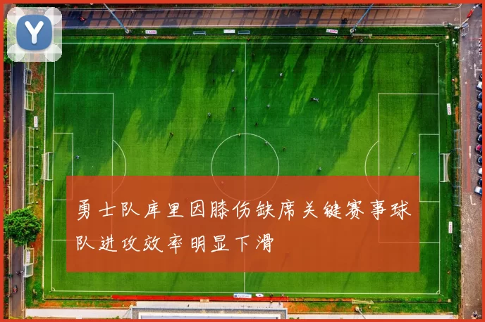 勇士队库里因膝伤缺席关键赛事球队进攻效率明显下滑