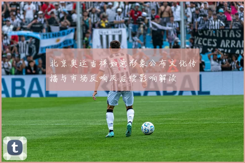 北京奥运吉祥如意形象公布文化传播与市场反响及后续影响解读