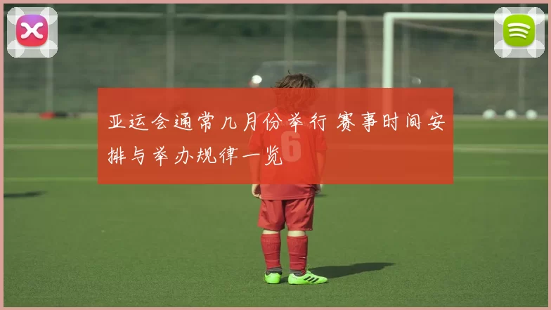 亚运会通常几月份举行 赛事时间安排与举办规律一览