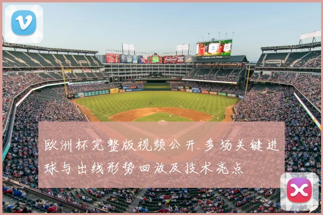 欧洲杯完整版视频公开 多场关键进球与出线形势回放及技术亮点