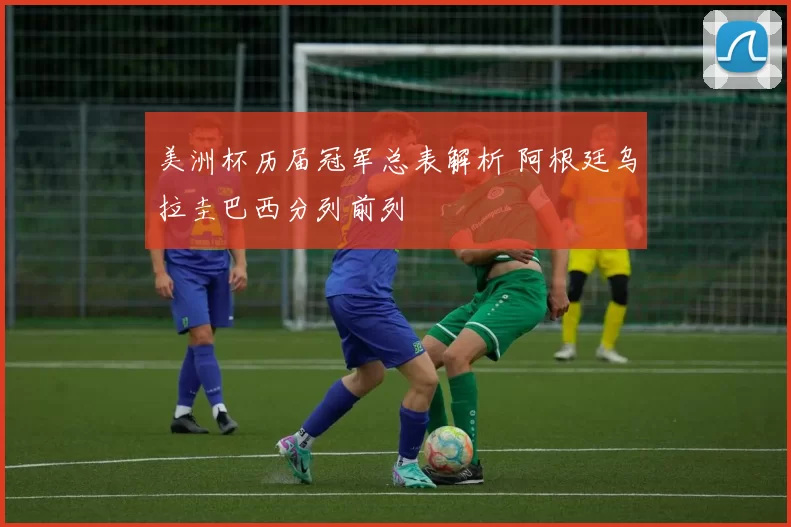 美洲杯历届冠军总表解析 阿根廷乌拉圭巴西分列前列