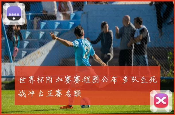 世界杯附加赛赛程图公布 多队生死战冲击正赛名额