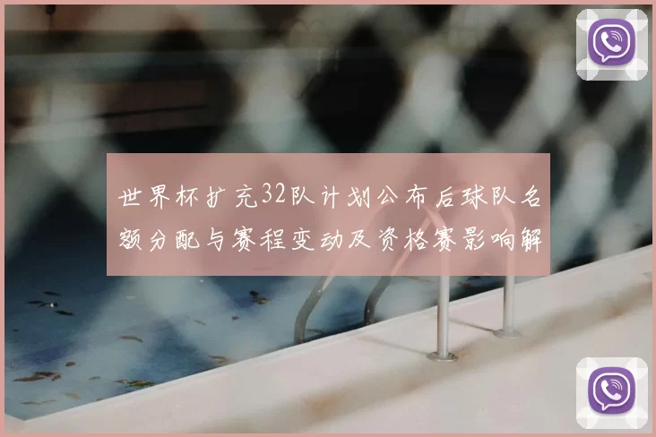 世界杯扩充32队计划公布后球队名额分配与赛程变动及资格赛影响解读
