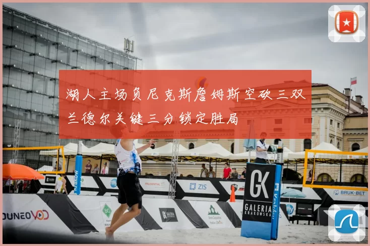 湖人主场负尼克斯詹姆斯空砍三双兰德尔关键三分锁定胜局