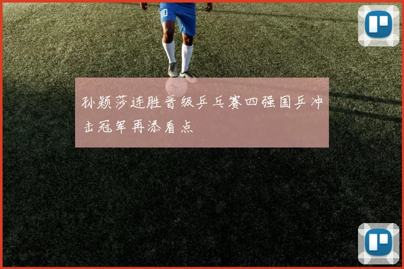 孙颖莎连胜晋级乒乓赛四强国乒冲击冠军再添看点