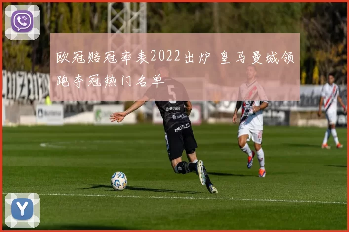 欧冠赔冠率表2022出炉 皇马曼城领跑夺冠热门名单