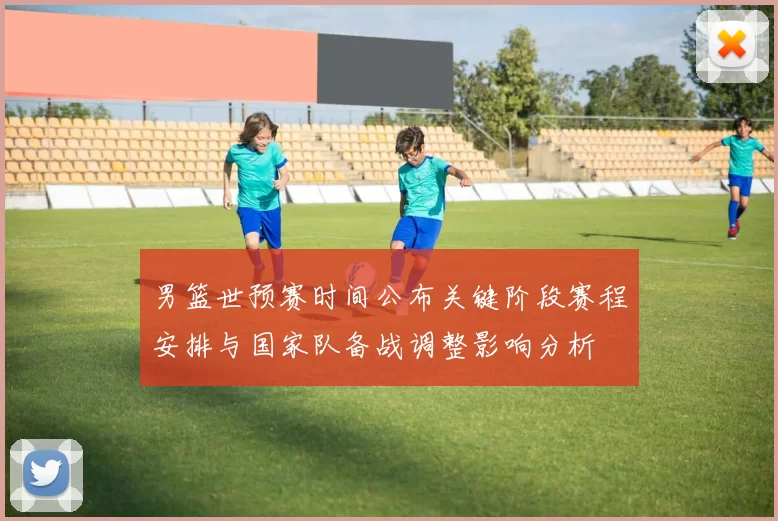 男篮世预赛时间公布关键阶段赛程安排与国家队备战调整影响分析