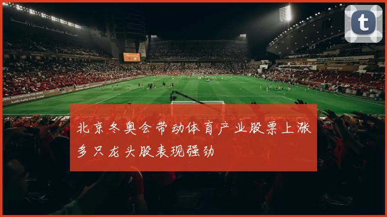 北京冬奥会带动体育产业股票上涨多只龙头股表现强劲