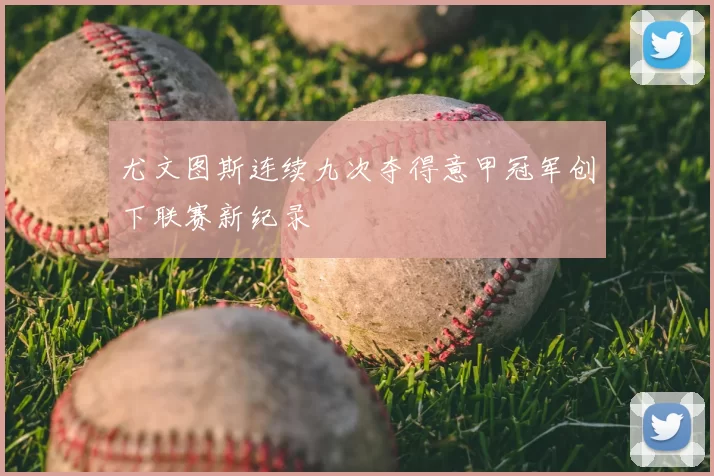 尤文图斯连续九次夺得意甲冠军创下联赛新纪录