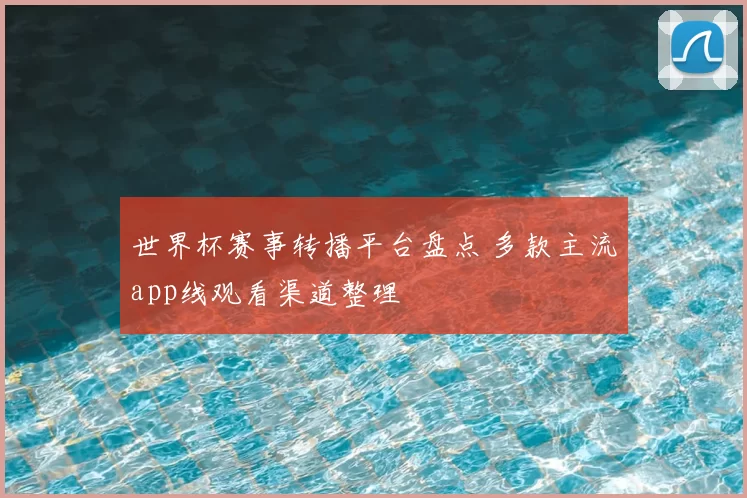 世界杯赛事转播平台盘点 多款主流app线观看渠道整理