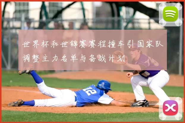 世界杯和世锦赛赛程撞车引国家队调整主力名单与备战计划