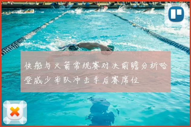 快船与火箭常规赛对决前瞻分析哈登威少率队冲击季后赛席位