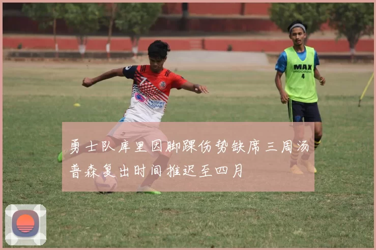 勇士队库里因脚踝伤势缺席三周汤普森复出时间推迟至四月