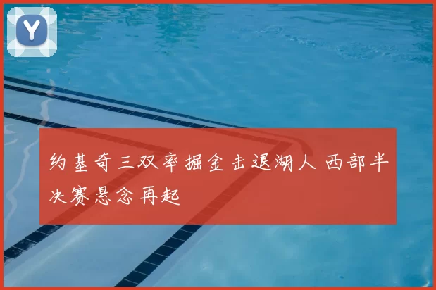 约基奇三双率掘金击退湖人 西部半决赛悬念再起