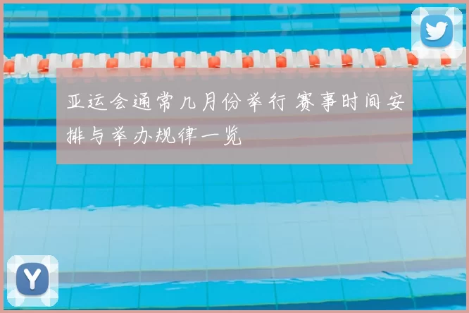 亚运会通常几月份举行 赛事时间安排与举办规律一览