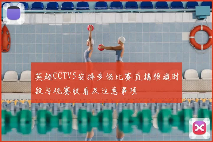 英超CCTV5安排多场比赛直播频道时段与观赛收看及注意事项
