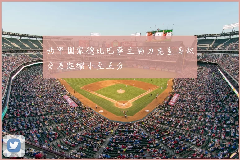 西甲国家德比巴萨主场力克皇马积分差距缩小至五分