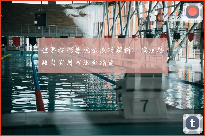 世界杯彩票玩法技巧解析:投注思路与实用方法全指南