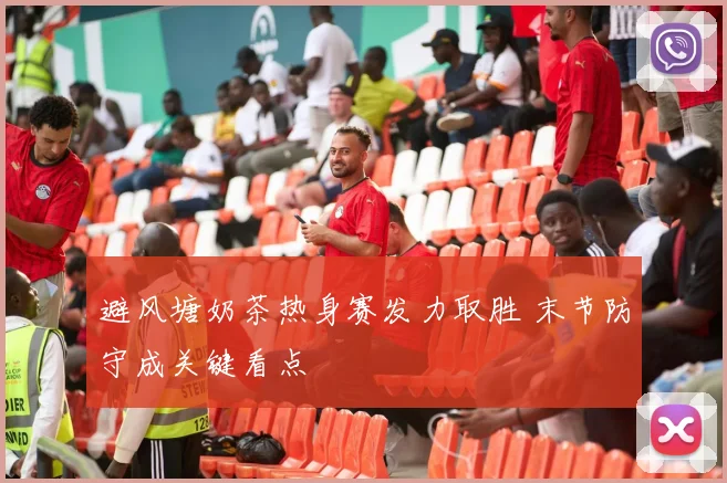 避风塘奶茶热身赛发力取胜 末节防守成关键看点