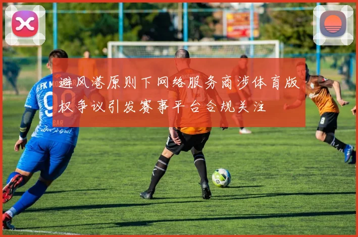 避风港原则下网络服务商涉体育版权争议引发赛事平台合规关注