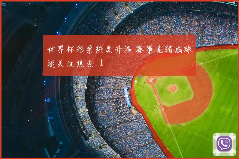世界杯彩票热度升温 赛事竞猜成球迷关注焦点_1