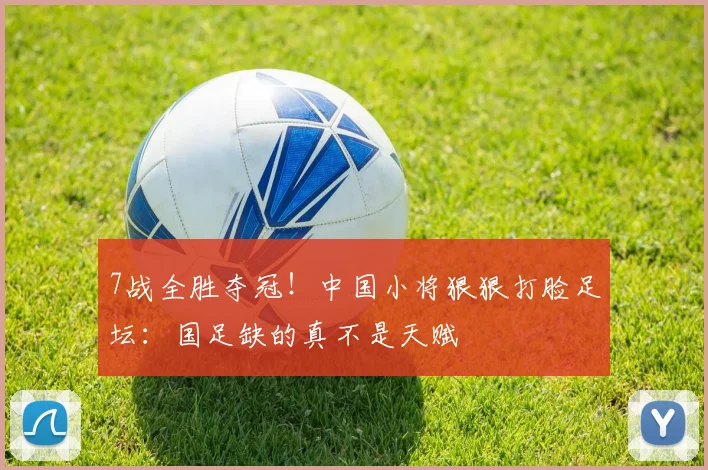 7战全胜夺冠!中国小将狠狠打脸足坛:国足缺的真不是天赋