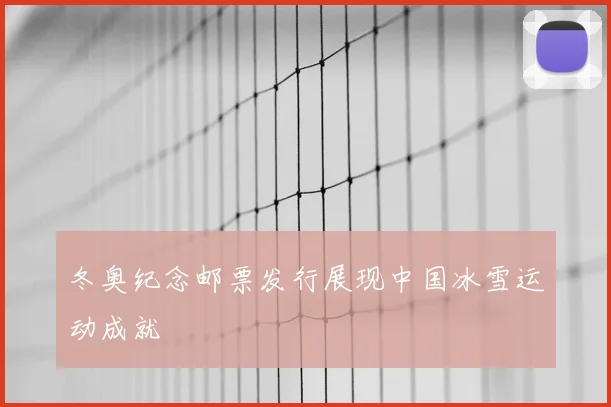 冬奥纪念邮票发行展现中国冰雪运动成就