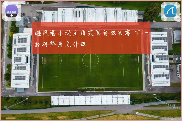 避风港小说主角突围晋级决赛 下一轮对阵看点升级