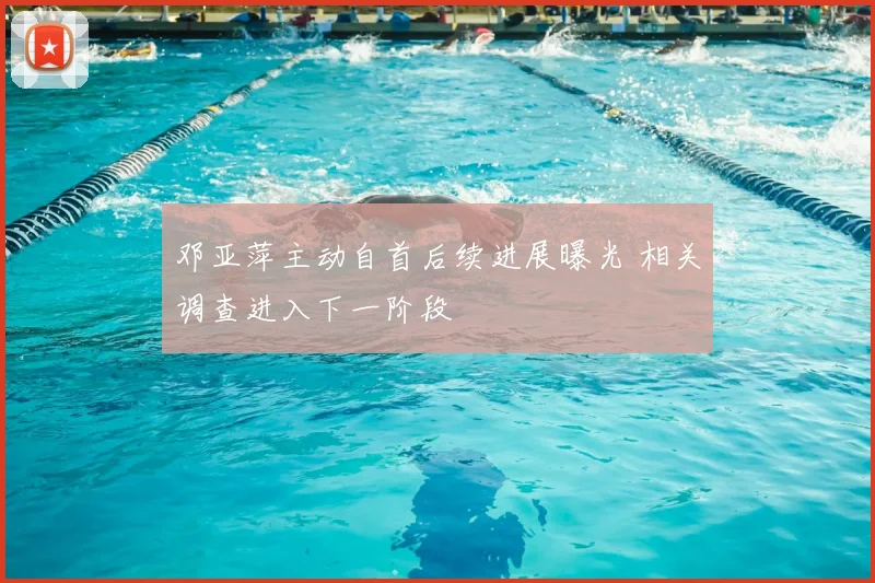 邓亚萍主动自首后续进展曝光 相关调查进入下一阶段